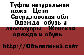 Туфли натуральная  кожа › Цена ­ 4 500 - Свердловская обл. Одежда, обувь и аксессуары » Женская одежда и обувь   